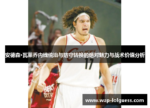 安德森·瓦莱乔内线统治与防守转换的绝对魅力与战术价值分析