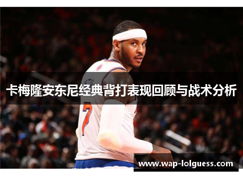 卡梅隆安东尼经典背打表现回顾与战术分析