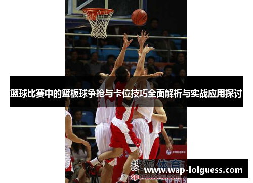 篮球比赛中的篮板球争抢与卡位技巧全面解析与实战应用探讨