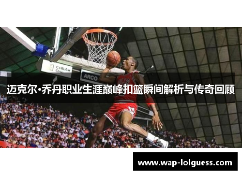 迈克尔·乔丹职业生涯巅峰扣篮瞬间解析与传奇回顾