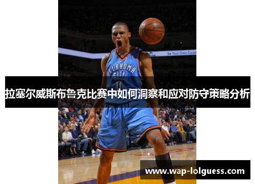 拉塞尔威斯布鲁克比赛中如何洞察和应对防守策略分析