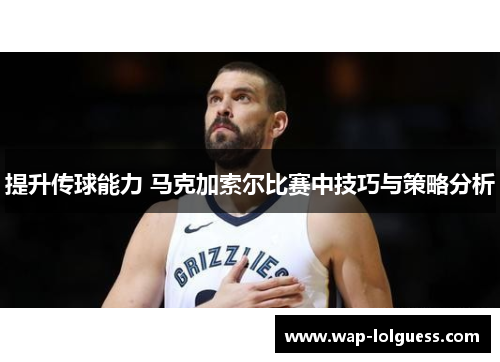 提升传球能力 马克加索尔比赛中技巧与策略分析