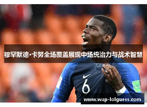 穆罕默德·卡努全场覆盖展现中场统治力与战术智慧