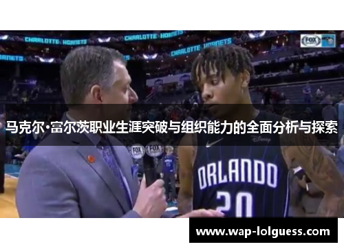 马克尔·富尔茨职业生涯突破与组织能力的全面分析与探索