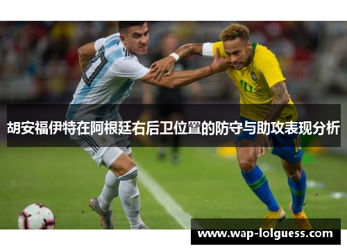 胡安福伊特在阿根廷右后卫位置的防守与助攻表现分析
