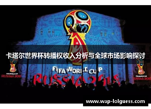 卡塔尔世界杯转播权收入分析与全球市场影响探讨