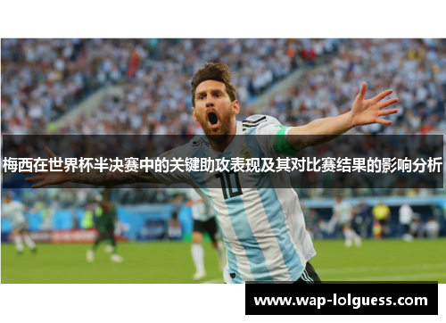 梅西在世界杯半决赛中的关键助攻表现及其对比赛结果的影响分析