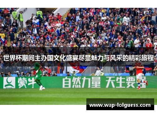 世界杯期间主办国文化盛宴尽显魅力与风采的精彩旅程