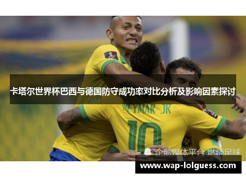 卡塔尔世界杯巴西与德国防守成功率对比分析及影响因素探讨