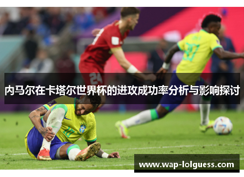 内马尔在卡塔尔世界杯的进攻成功率分析与影响探讨