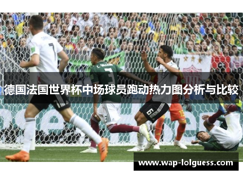 德国法国世界杯中场球员跑动热力图分析与比较