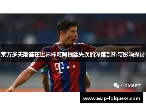 莱万多夫斯基在世界杯对阿根廷失误的深度剖析与影响探讨