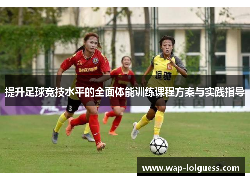 提升足球竞技水平的全面体能训练课程方案与实践指导