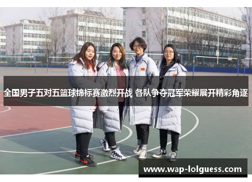 全国男子五对五篮球锦标赛激烈开战 各队争夺冠军荣耀展开精彩角逐