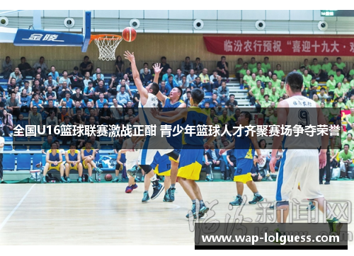 全国U16篮球联赛激战正酣 青少年篮球人才齐聚赛场争夺荣誉