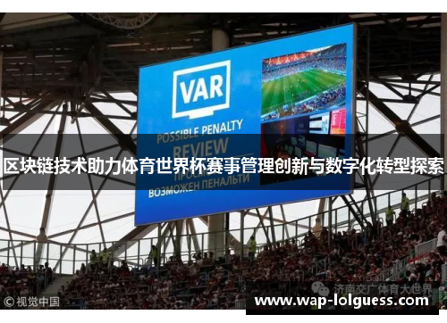 区块链技术助力体育世界杯赛事管理创新与数字化转型探索