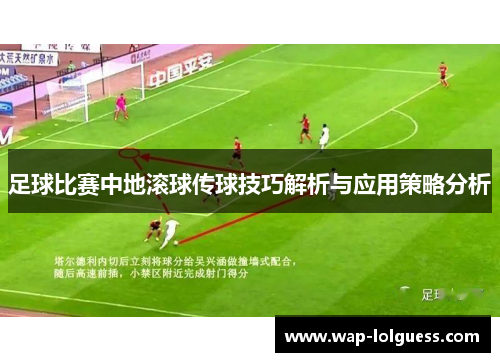 足球比赛中地滚球传球技巧解析与应用策略分析