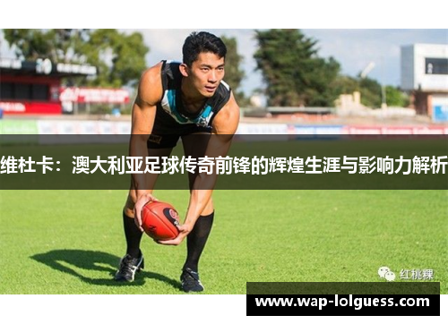 维杜卡：澳大利亚足球传奇前锋的辉煌生涯与影响力解析
