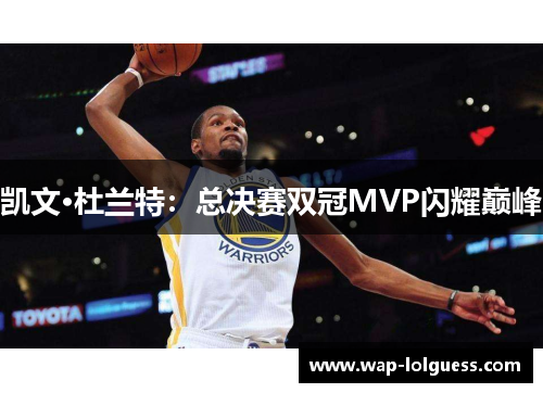 凯文·杜兰特：总决赛双冠MVP闪耀巅峰