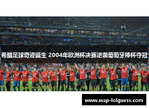 希腊足球奇迹诞生 2004年欧洲杯决赛逆袭葡萄牙捧杯夺冠