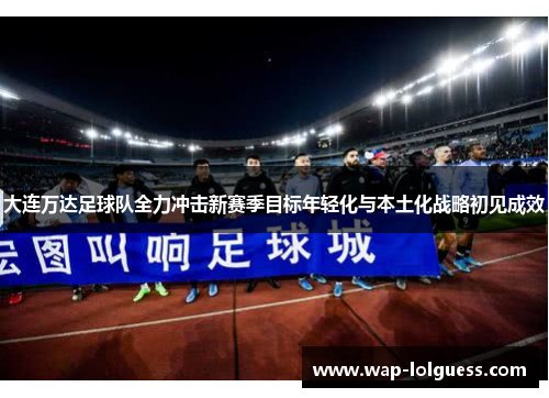 大连万达足球队全力冲击新赛季目标年轻化与本土化战略初见成效