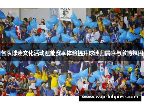 各队球迷文化活动赋能赛季体验提升球迷归属感与激情氛围