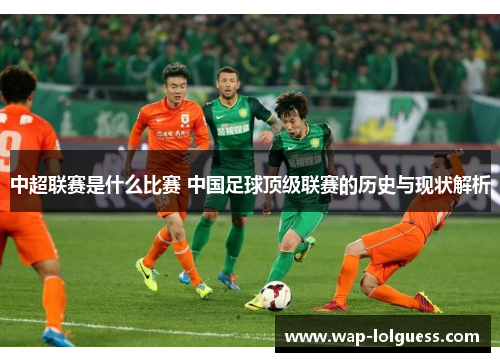 中超联赛是什么比赛 中国足球顶级联赛的历史与现状解析