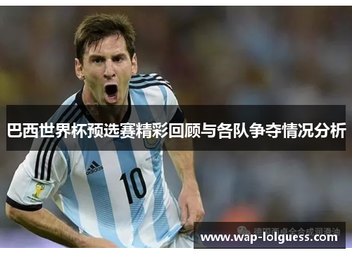 巴西世界杯预选赛精彩回顾与各队争夺情况分析