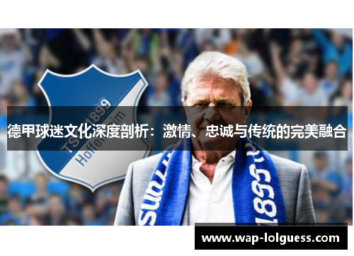 德甲球迷文化深度剖析：激情、忠诚与传统的完美融合