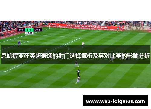 恩凯提亚在英超赛场的射门选择解析及其对比赛的影响分析