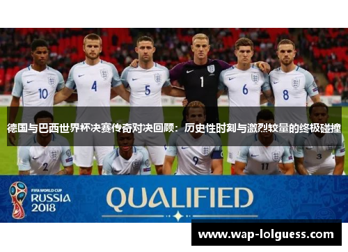 德国与巴西世界杯决赛传奇对决回顾：历史性时刻与激烈较量的终极碰撞