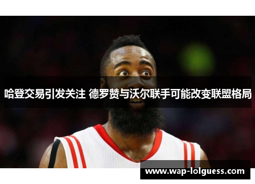 哈登交易引发关注 德罗赞与沃尔联手可能改变联盟格局