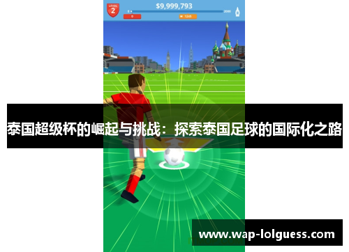 泰国超级杯的崛起与挑战：探索泰国足球的国际化之路