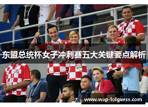 东盟总统杯女子冲刺赛五大关键要点解析