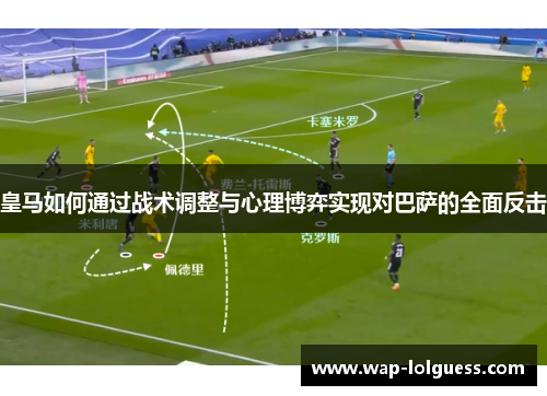 皇马如何通过战术调整与心理博弈实现对巴萨的全面反击