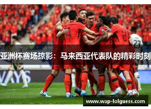 亚洲杯赛场掠影：马来西亚代表队的精彩时刻