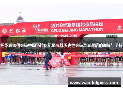 杨绍辉如何突破中国马拉松纪录成就历史性突破及其背后的训练与坚持