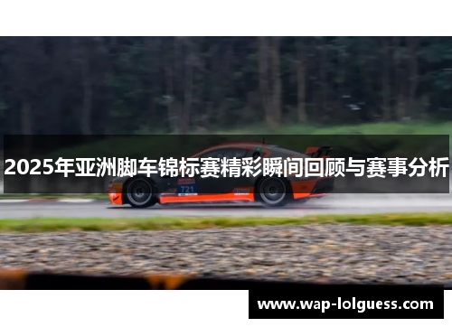 2025年亚洲脚车锦标赛精彩瞬间回顾与赛事分析