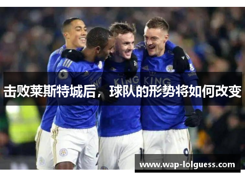 击败莱斯特城后，球队的形势将如何改变