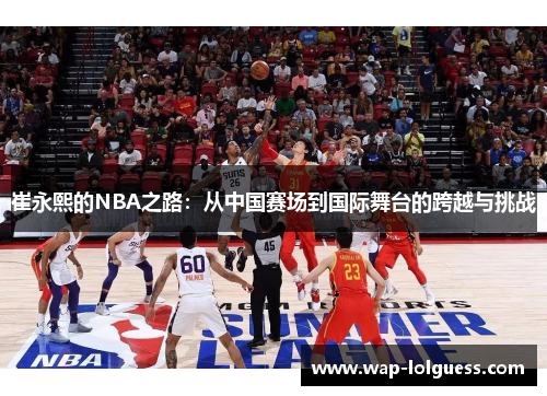 崔永熙的NBA之路：从中国赛场到国际舞台的跨越与挑战