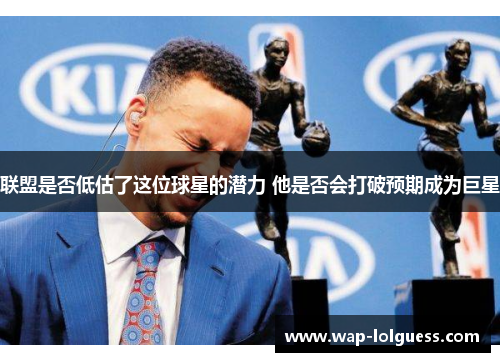 联盟是否低估了这位球星的潜力 他是否会打破预期成为巨星
