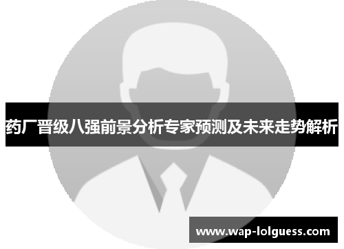 药厂晋级八强前景分析专家预测及未来走势解析