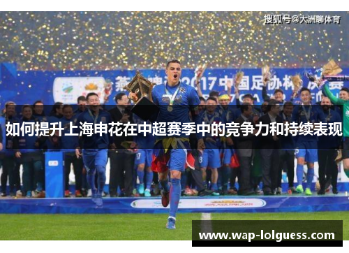 如何提升上海申花在中超赛季中的竞争力和持续表现