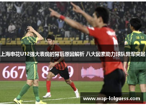 上海申花U12强大表现的背后原因解析 八大因素助力球队异军突起