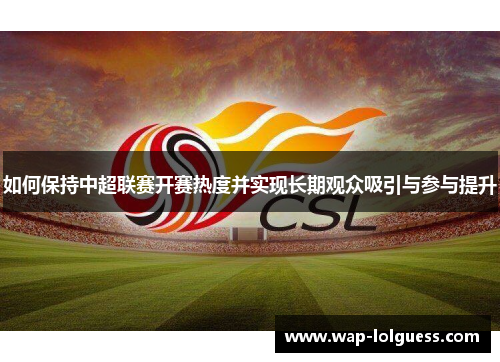 如何保持中超联赛开赛热度并实现长期观众吸引与参与提升