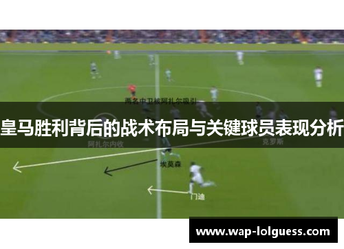 皇马胜利背后的战术布局与关键球员表现分析
