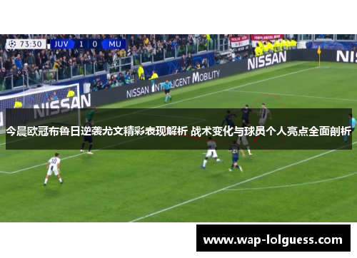 今晨欧冠布鲁日逆袭尤文精彩表现解析 战术变化与球员个人亮点全面剖析