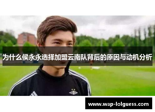 为什么侯永永选择加盟云南队背后的原因与动机分析