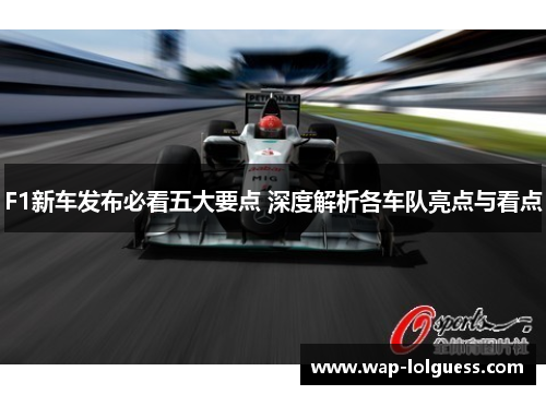 F1新车发布必看五大要点 深度解析各车队亮点与看点