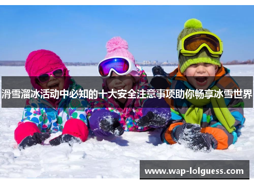 滑雪溜冰活动中必知的十大安全注意事项助你畅享冰雪世界